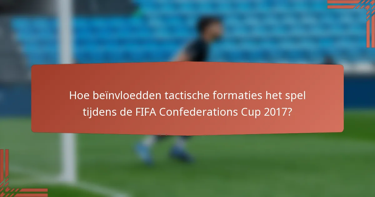 Hoe beïnvloedden tactische formaties het spel tijdens de FIFA Confederations Cup 2017?