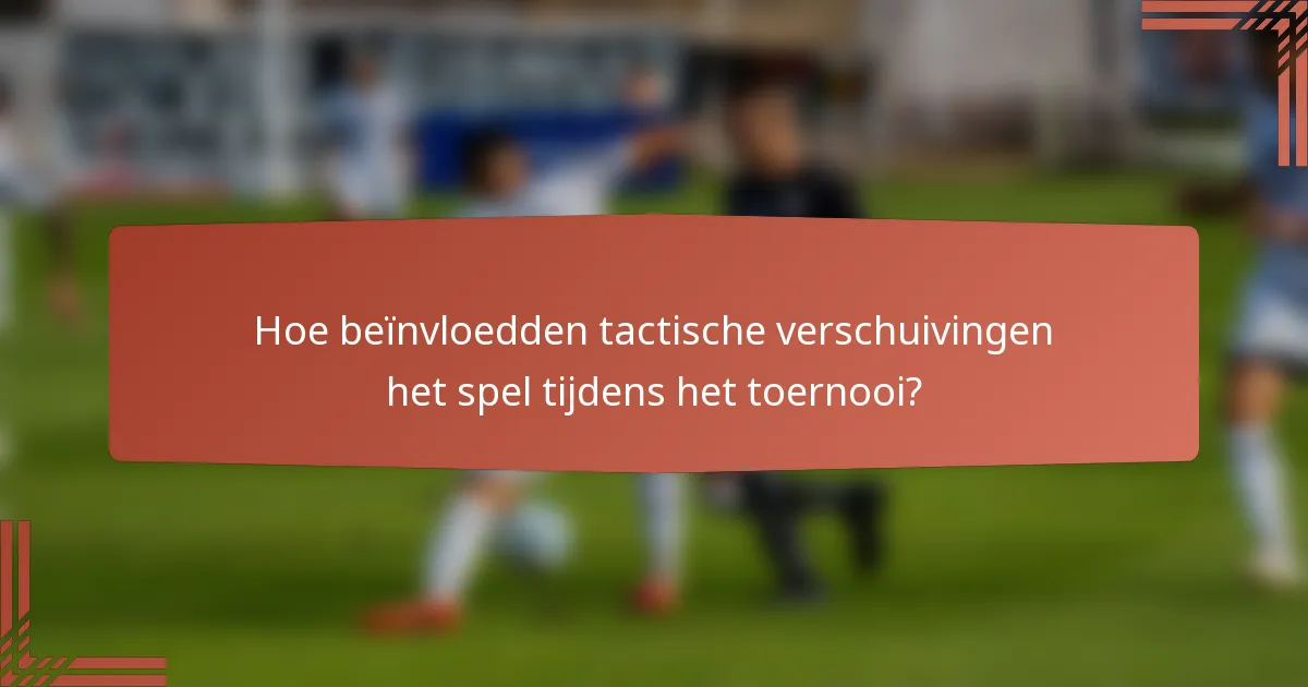 Hoe beïnvloedden tactische verschuivingen het spel tijdens het toernooi?