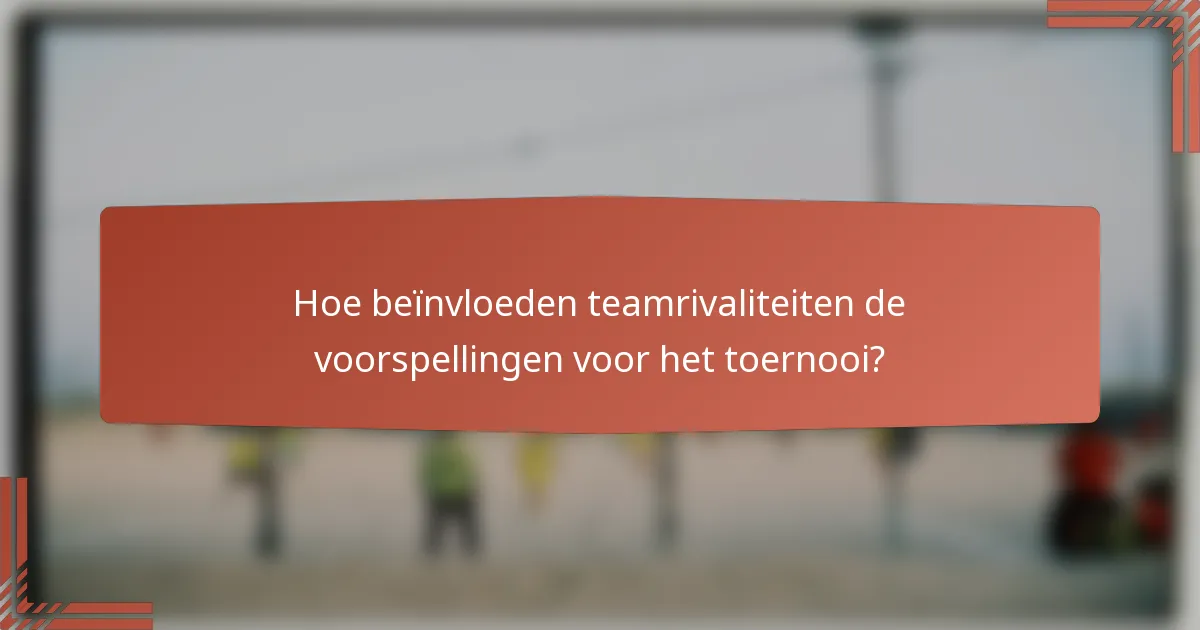 Hoe beïnvloeden teamrivaliteiten de voorspellingen voor het toernooi?