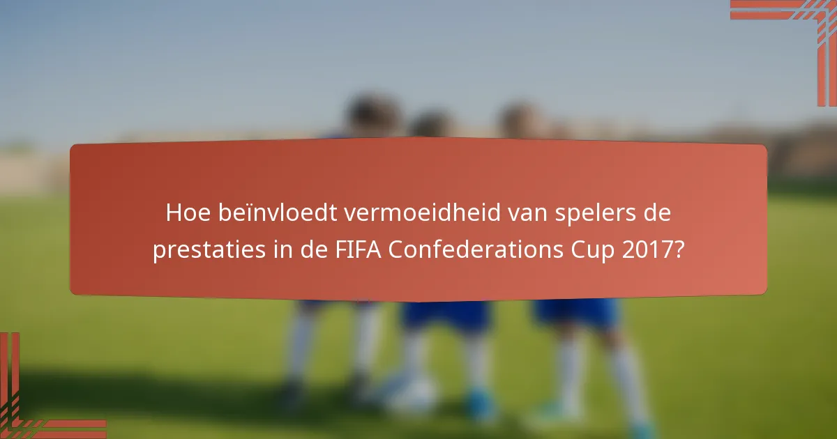 Hoe beïnvloedt vermoeidheid van spelers de prestaties in de FIFA Confederations Cup 2017?