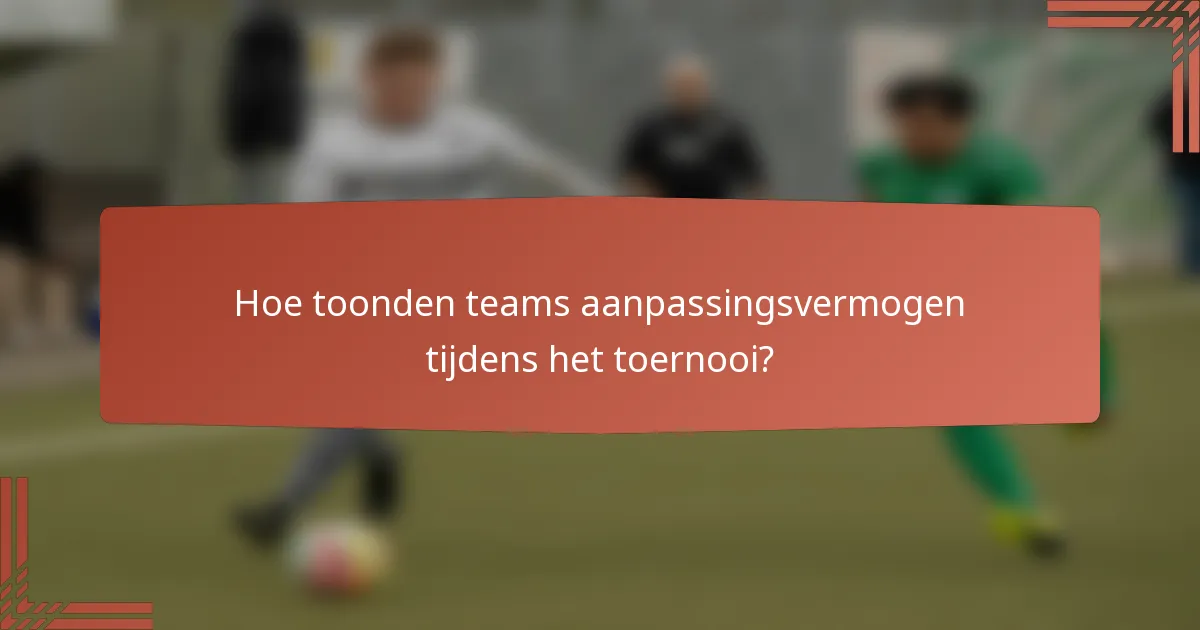 Hoe toonden teams aanpassingsvermogen tijdens het toernooi?