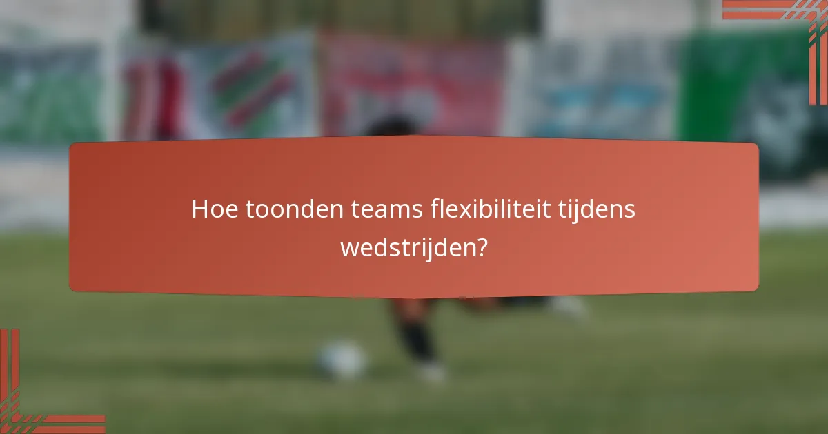 Hoe toonden teams flexibiliteit tijdens wedstrijden?