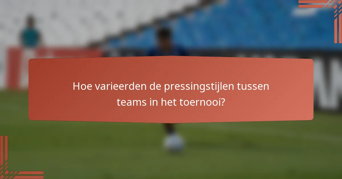Hoe varieerden de pressingstijlen tussen teams in het toernooi?