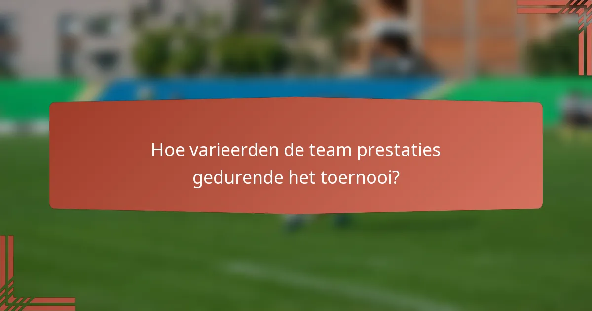 Hoe varieerden de team prestaties gedurende het toernooi?