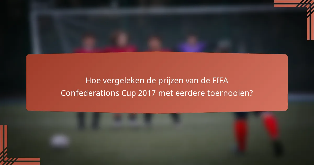 Hoe vergeleken de prijzen van de FIFA Confederations Cup 2017 met eerdere toernooien?