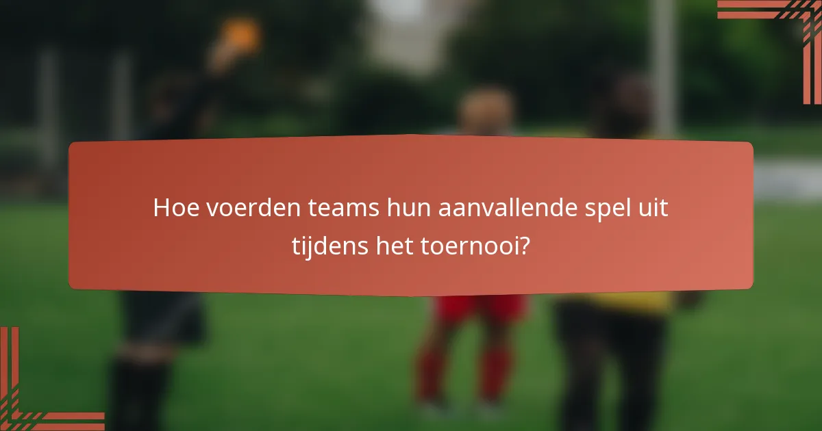 Hoe voerden teams hun aanvallende spel uit tijdens het toernooi?