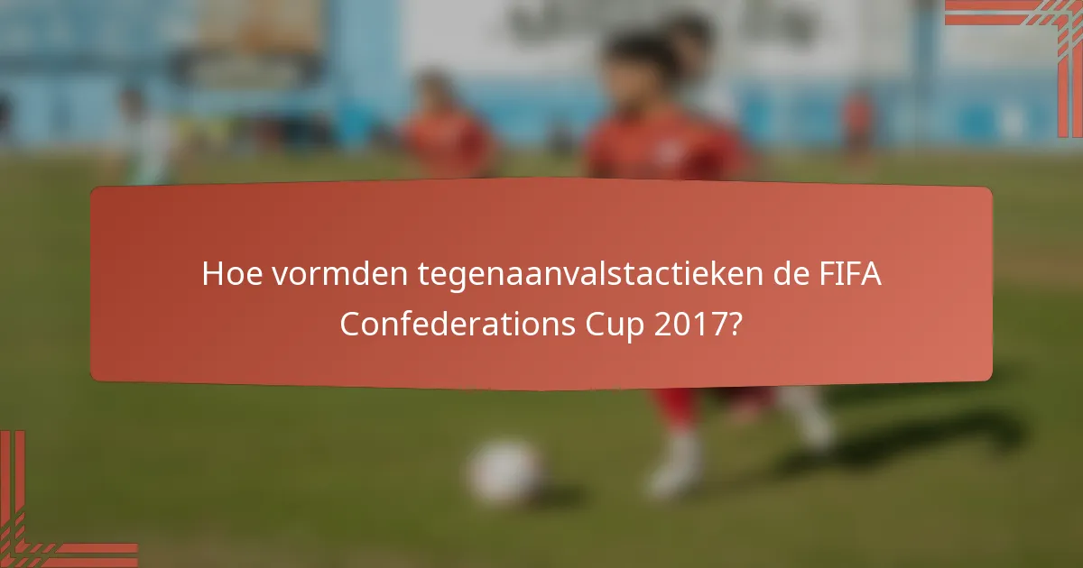 Hoe vormden tegenaanvalstactieken de FIFA Confederations Cup 2017?