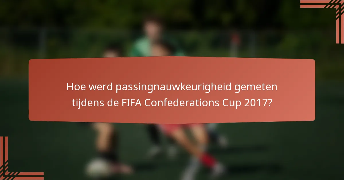 Hoe werd passingnauwkeurigheid gemeten tijdens de FIFA Confederations Cup 2017?