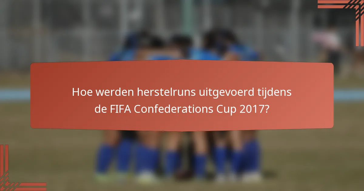 Hoe werden herstelruns uitgevoerd tijdens de FIFA Confederations Cup 2017?