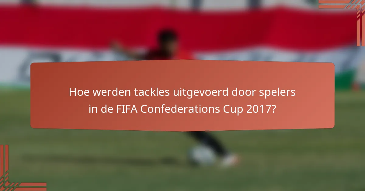 Hoe werden tackles uitgevoerd door spelers in de FIFA Confederations Cup 2017?
