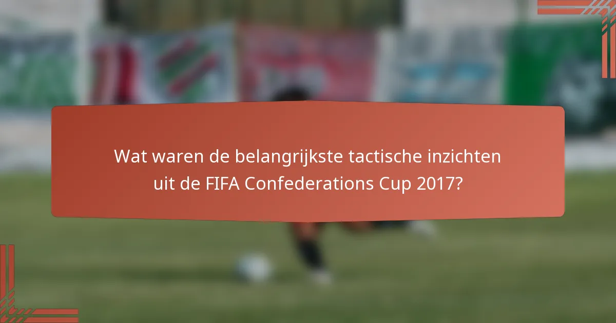 Wat waren de belangrijkste tactische inzichten uit de FIFA Confederations Cup 2017?