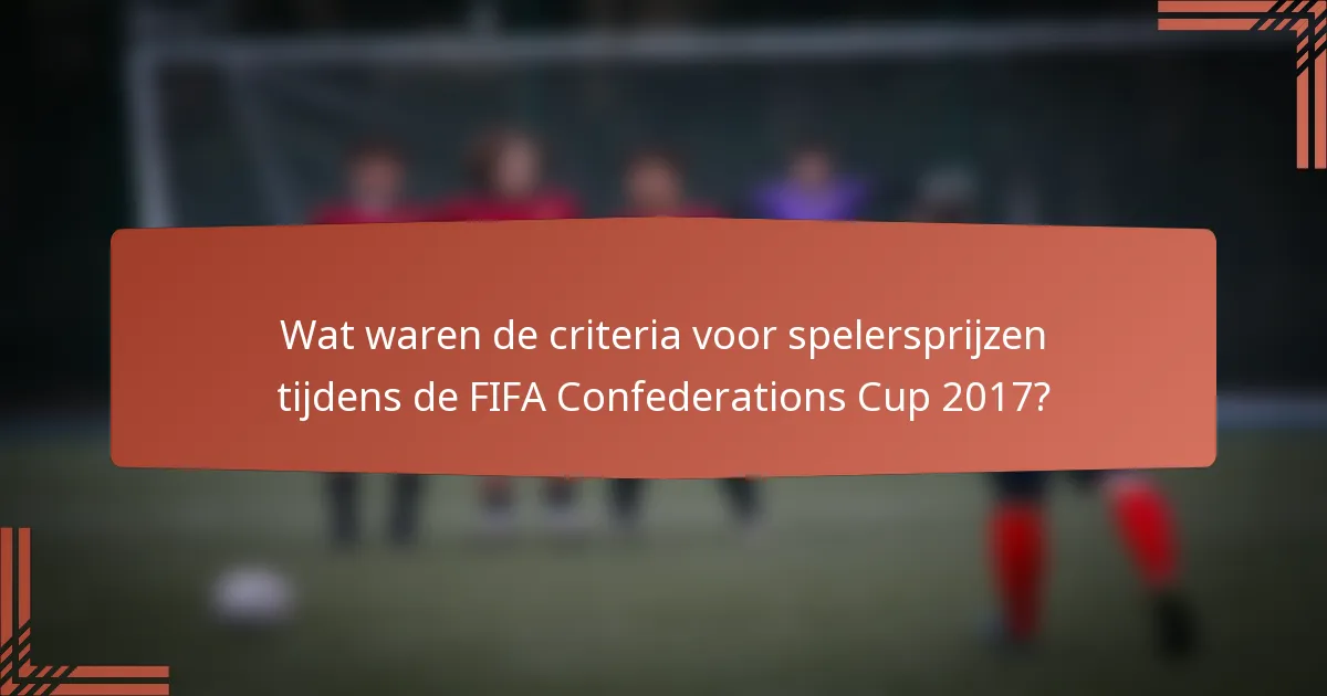 Wat waren de criteria voor spelersprijzen tijdens de FIFA Confederations Cup 2017?