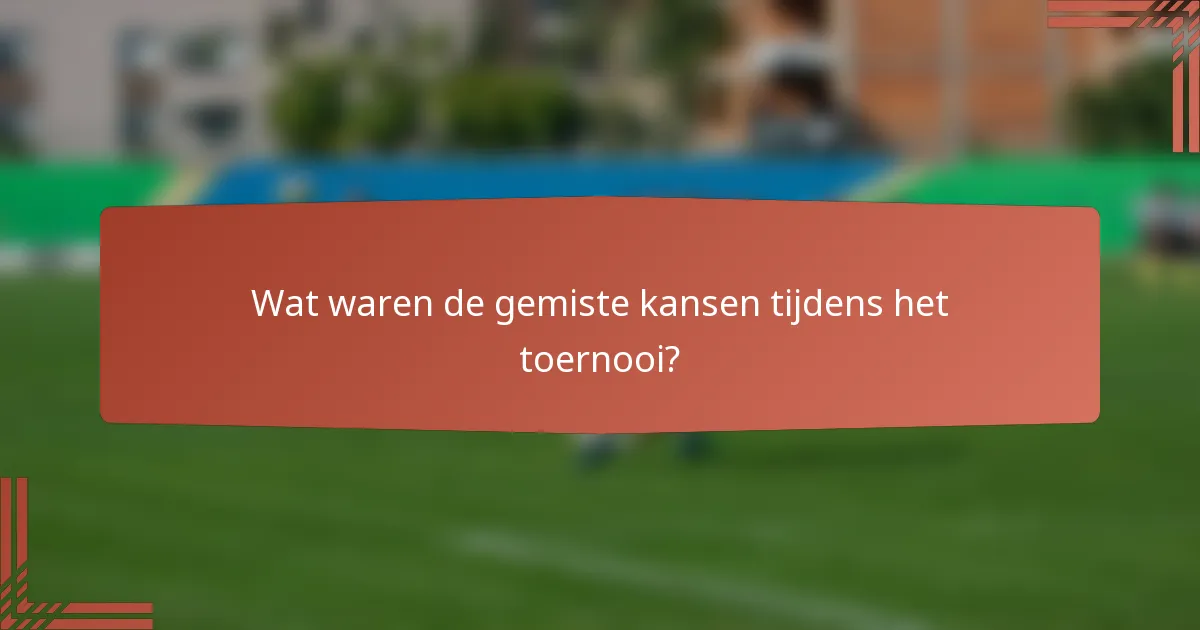 Wat waren de gemiste kansen tijdens het toernooi?