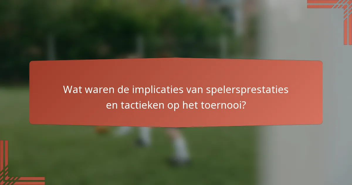 Wat waren de implicaties van spelersprestaties en tactieken op het toernooi?