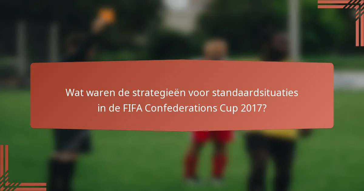 Wat waren de strategieën voor standaardsituaties in de FIFA Confederations Cup 2017?