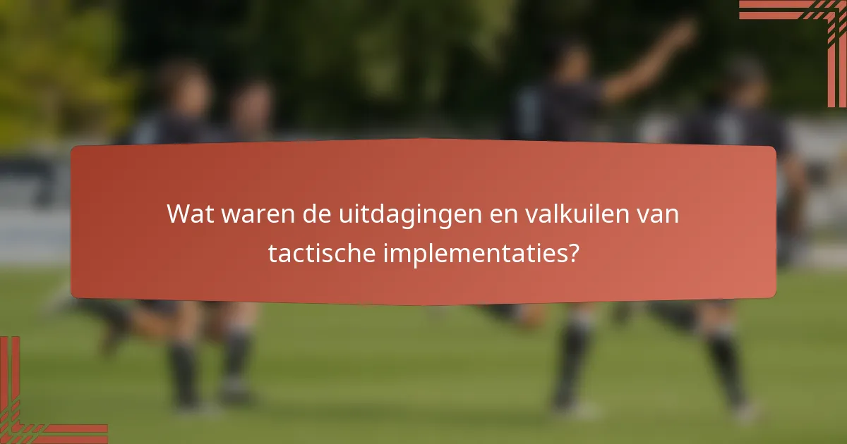Wat waren de uitdagingen en valkuilen van tactische implementaties?