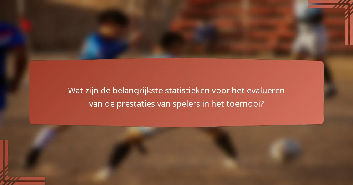 Wat zijn de belangrijkste statistieken voor het evalueren van de prestaties van spelers in het toernooi?