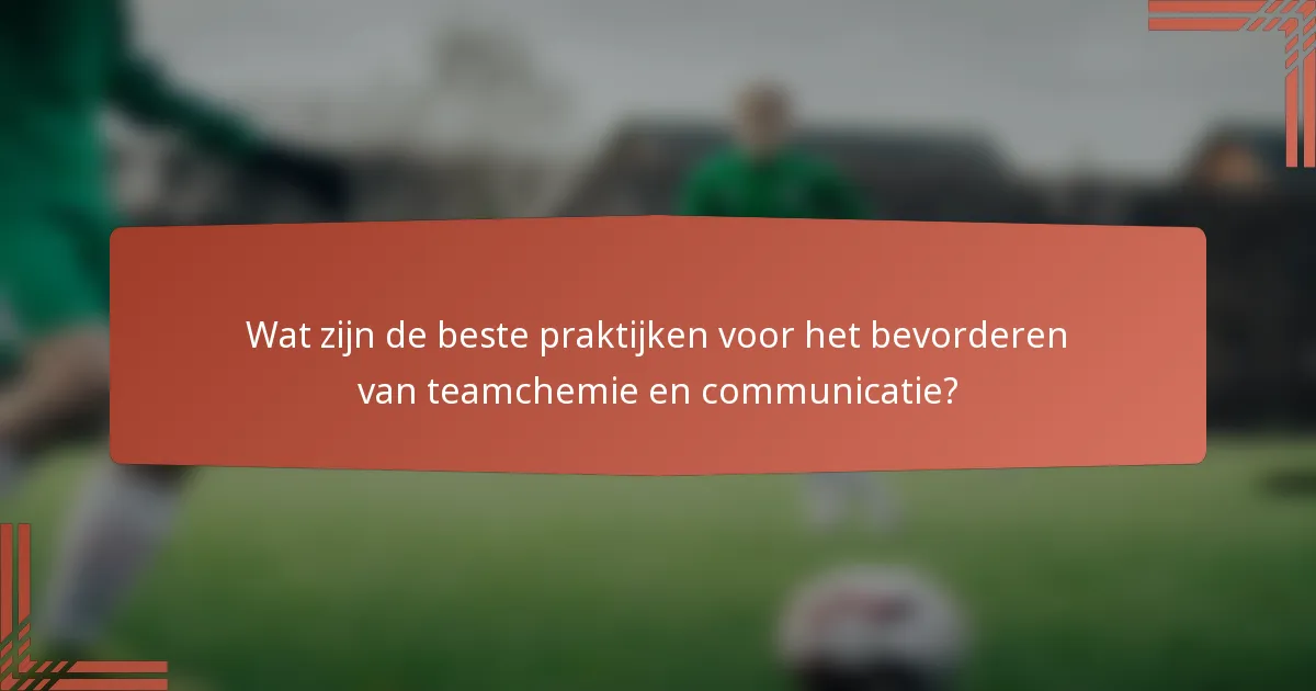 Wat zijn de beste praktijken voor het bevorderen van teamchemie en communicatie?