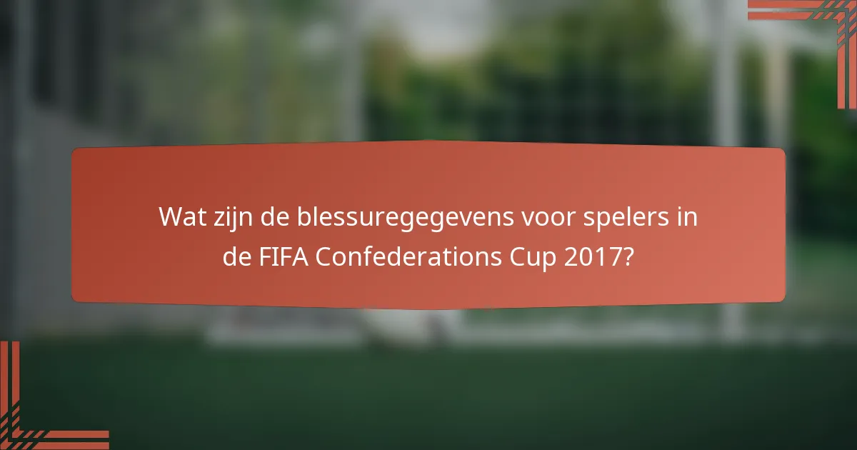 Wat zijn de blessuregegevens voor spelers in de FIFA Confederations Cup 2017?