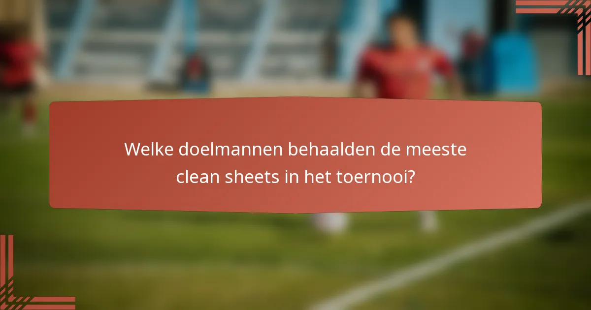Welke doelmannen behaalden de meeste clean sheets in het toernooi?
