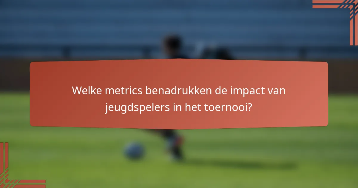 Welke metrics benadrukken de impact van jeugdspelers in het toernooi?