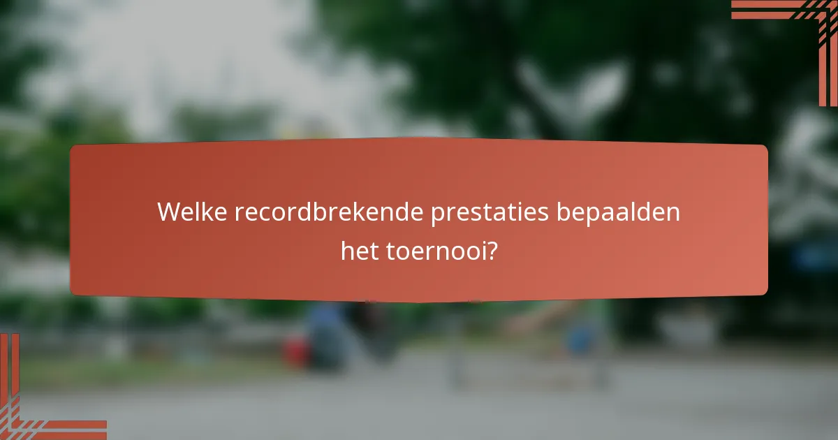 Welke recordbrekende prestaties bepaalden het toernooi?