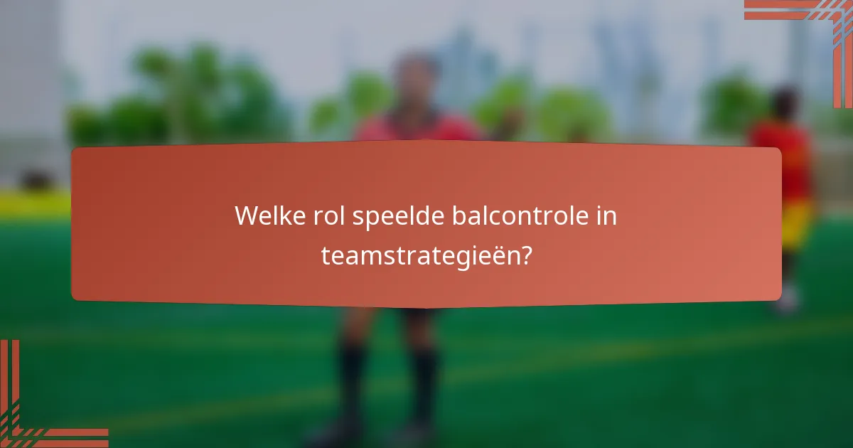 Welke rol speelde balcontrole in teamstrategieën?