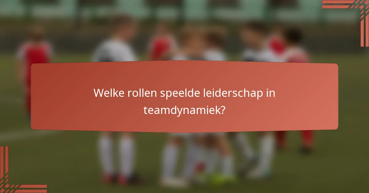 Welke rollen speelde leiderschap in teamdynamiek?