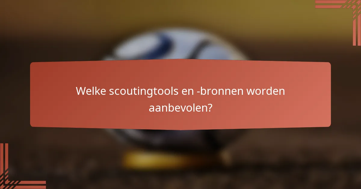 Welke scoutingtools en -bronnen worden aanbevolen?