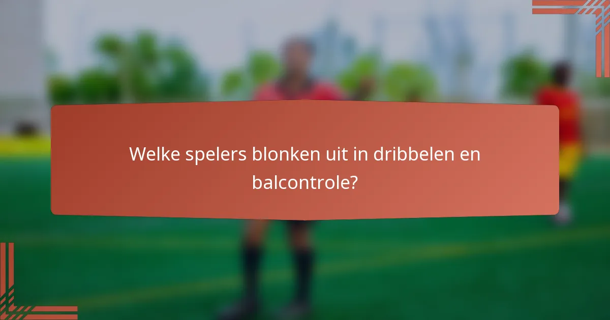 Welke spelers blonken uit in dribbelen en balcontrole?