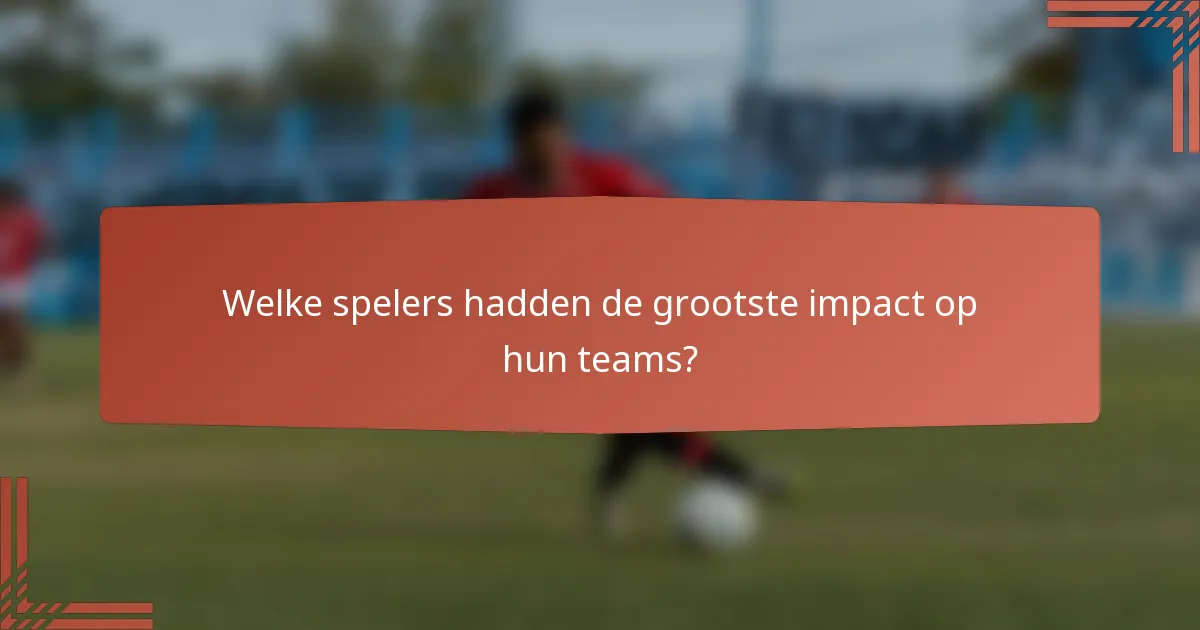 Welke spelers hadden de grootste impact op hun teams?