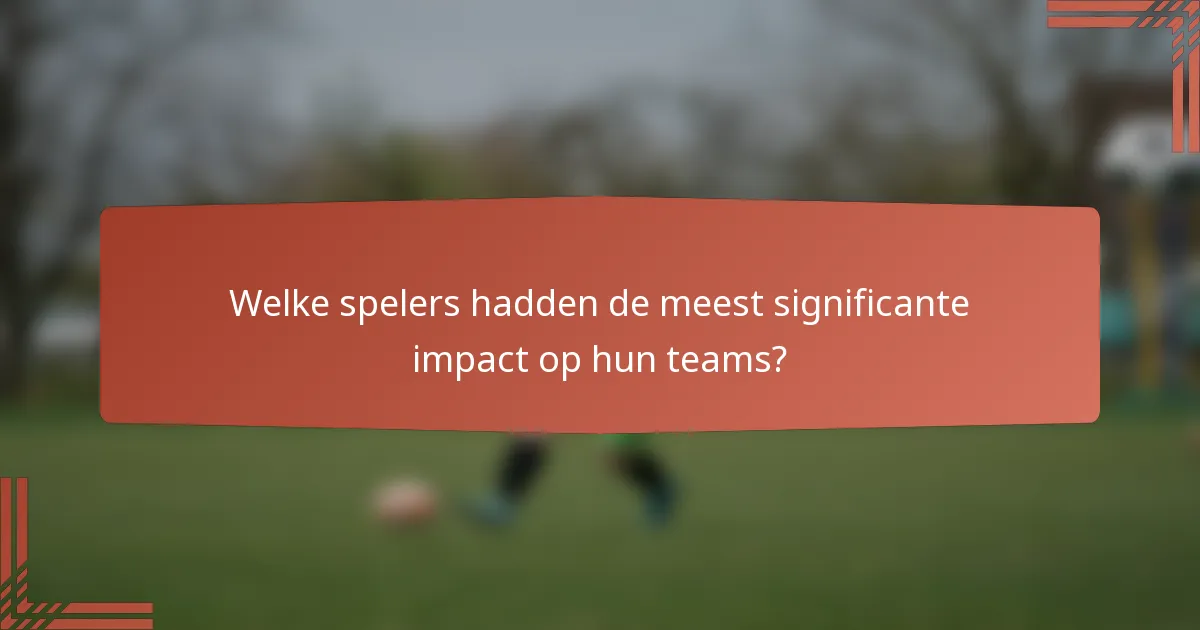 Welke spelers hadden de meest significante impact op hun teams?