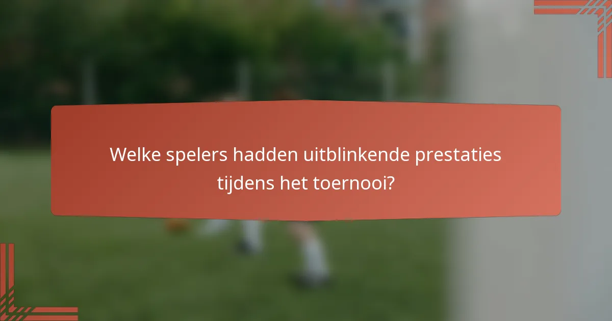 Welke spelers hadden uitblinkende prestaties tijdens het toernooi?