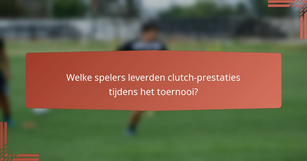 Welke spelers leverden clutch-prestaties tijdens het toernooi?