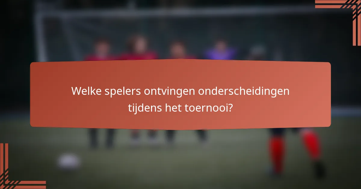 Welke spelers ontvingen onderscheidingen tijdens het toernooi?