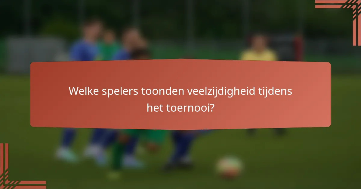 Welke spelers toonden veelzijdigheid tijdens het toernooi?