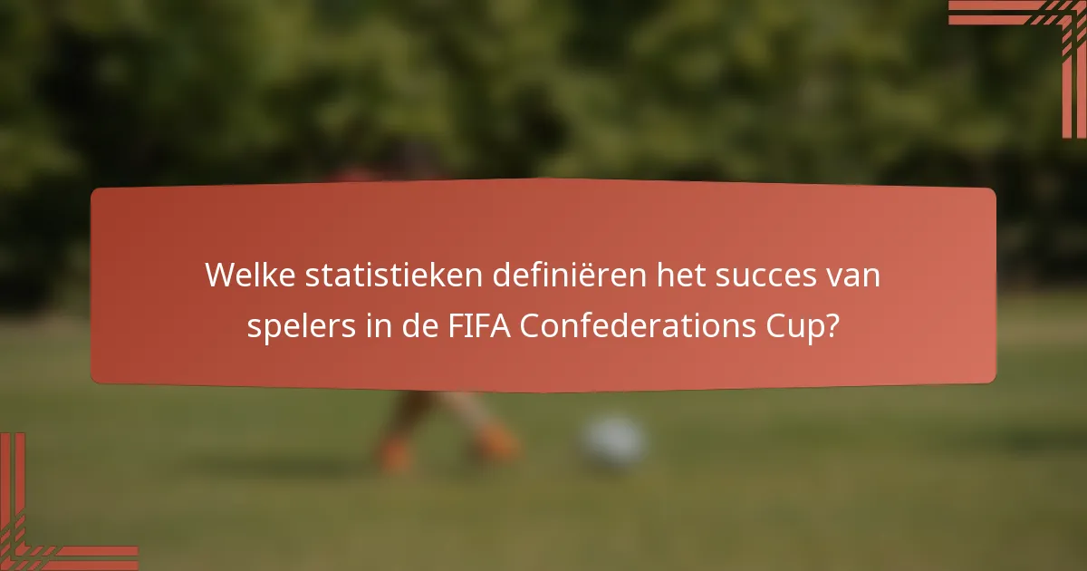 Welke statistieken definiëren het succes van spelers in de FIFA Confederations Cup?