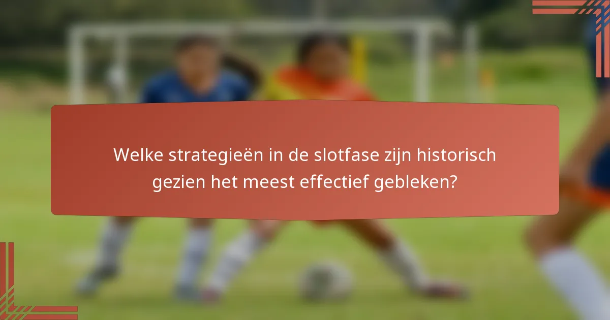 Welke strategieën in de slotfase zijn historisch gezien het meest effectief gebleken?
