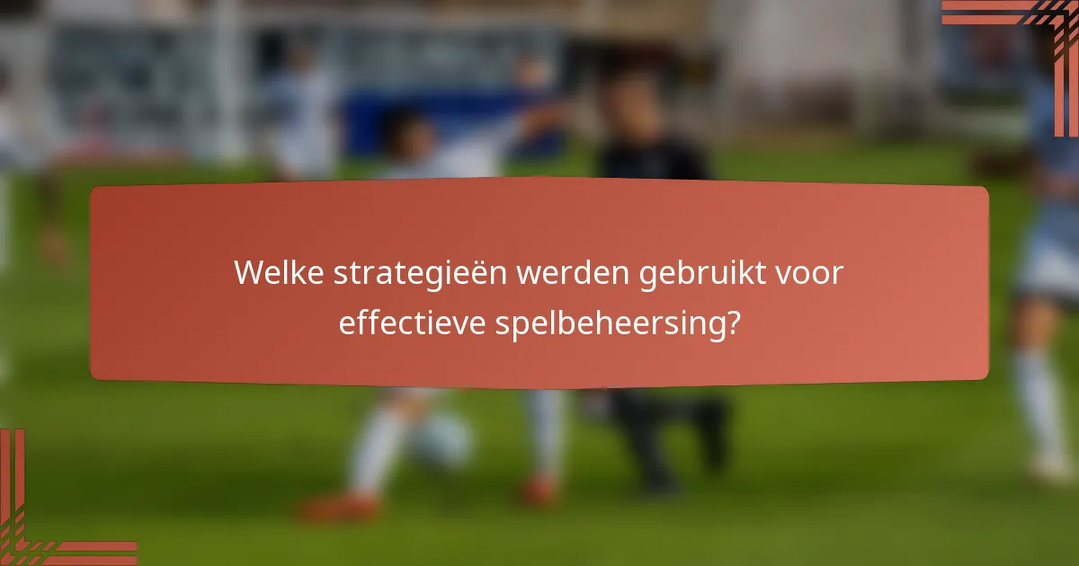 Welke strategieën werden gebruikt voor effectieve spelbeheersing?