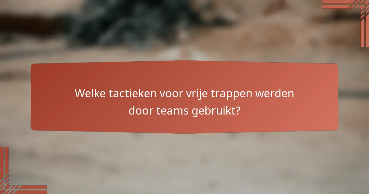 Welke tactieken voor vrije trappen werden door teams gebruikt?