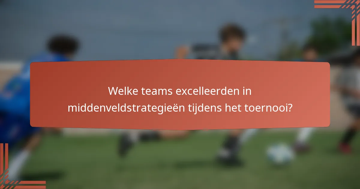 Welke teams excelleerden in middenveldstrategieën tijdens het toernooi?