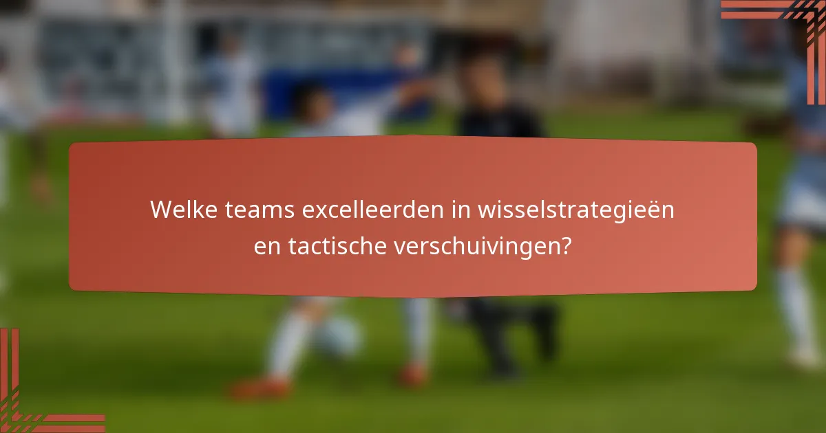 Welke teams excelleerden in wisselstrategieën en tactische verschuivingen?