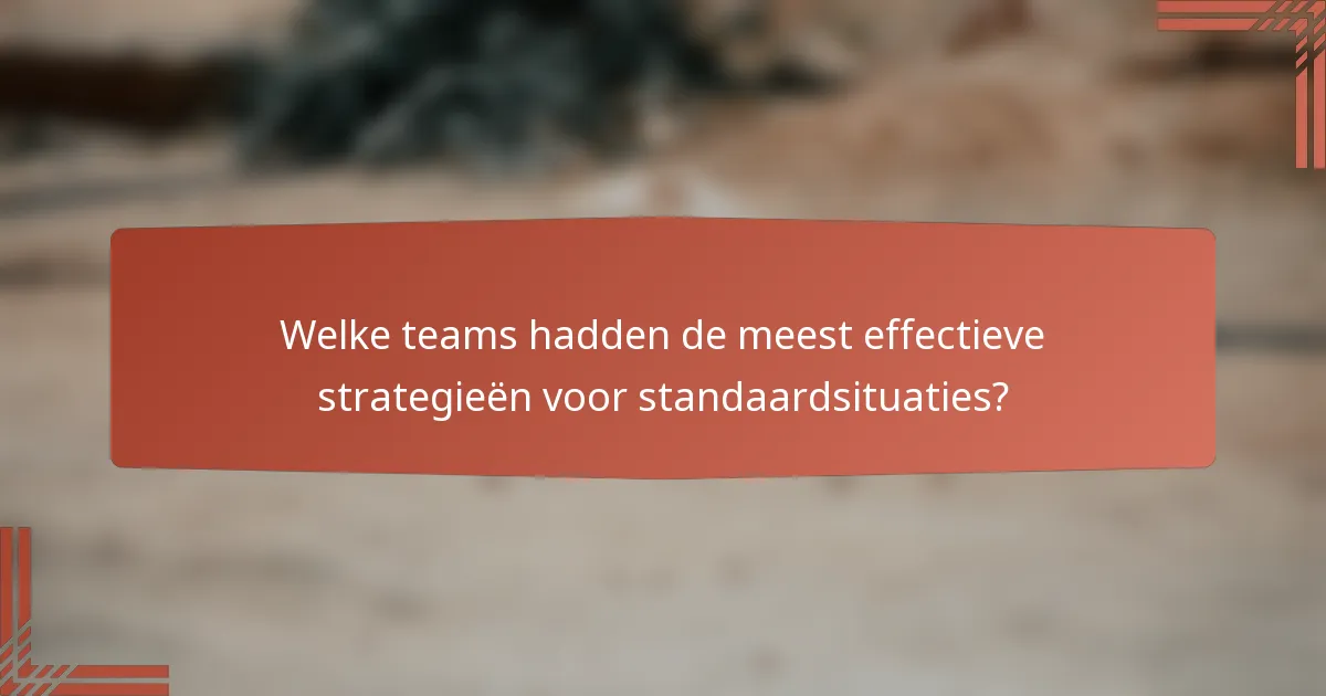 Welke teams hadden de meest effectieve strategieën voor standaardsituaties?