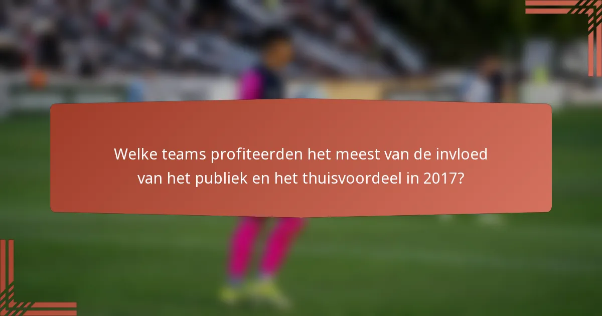 Welke teams profiteerden het meest van de invloed van het publiek en het thuisvoordeel in 2017?