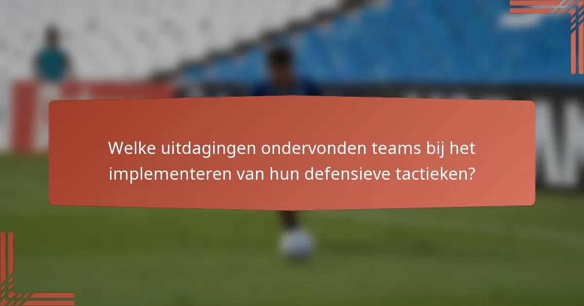 Welke uitdagingen ondervonden teams bij het implementeren van hun defensieve tactieken?