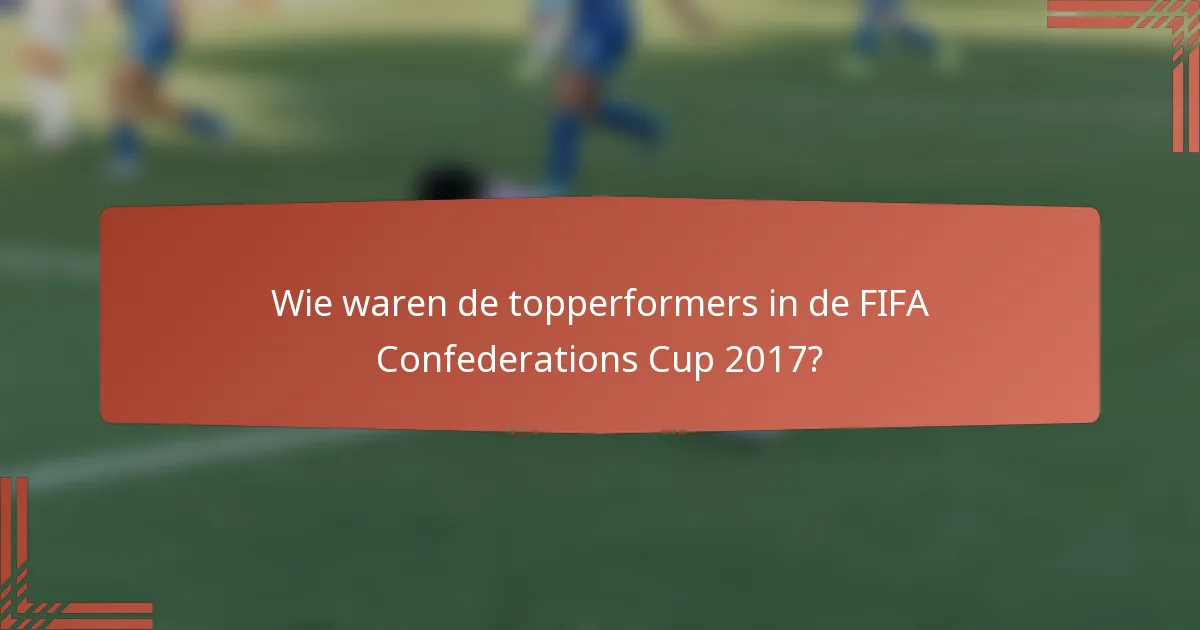 Wie waren de topperformers in de FIFA Confederations Cup 2017?
