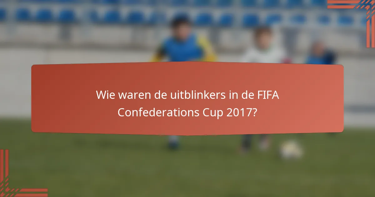 Wie waren de uitblinkers in de FIFA Confederations Cup 2017?